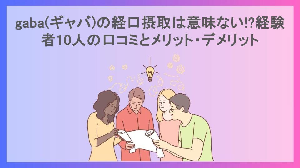 gaba(ギャバ)の経口摂取は意味ない!?経験者10人の口コミとメリット・デメリット